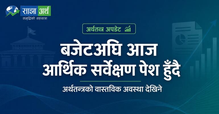 बजेटअघि आज आर्थिक सर्वेक्षण पेश हुँदै, अर्थतन्त्रको वास्तविक अवस्था देखिने